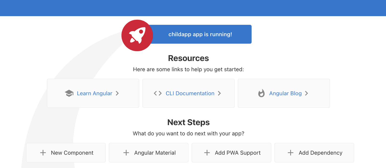 A banner says,  “Childapp app is running!” Then a heading says,  “Resources,” Here are some links to help you get started: Learn Angular, CLI Documentation, Angular Blog. Another heading:  “Next Steps”, What do you want to do with your app? New Component, Angular Material, Add PWA Support, Add Dependency.